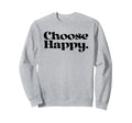 Choose Happy Happiness Self Care Sweatshirt - Fun Novelty Design Men Women - T-Shirt, Sweatshirt, Hoodie