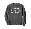 Its Okay To Not Be Okay Mental Sweatshirt - Custom Art Print Men Women - T-Shirt, Sweatshirt, Hoodie