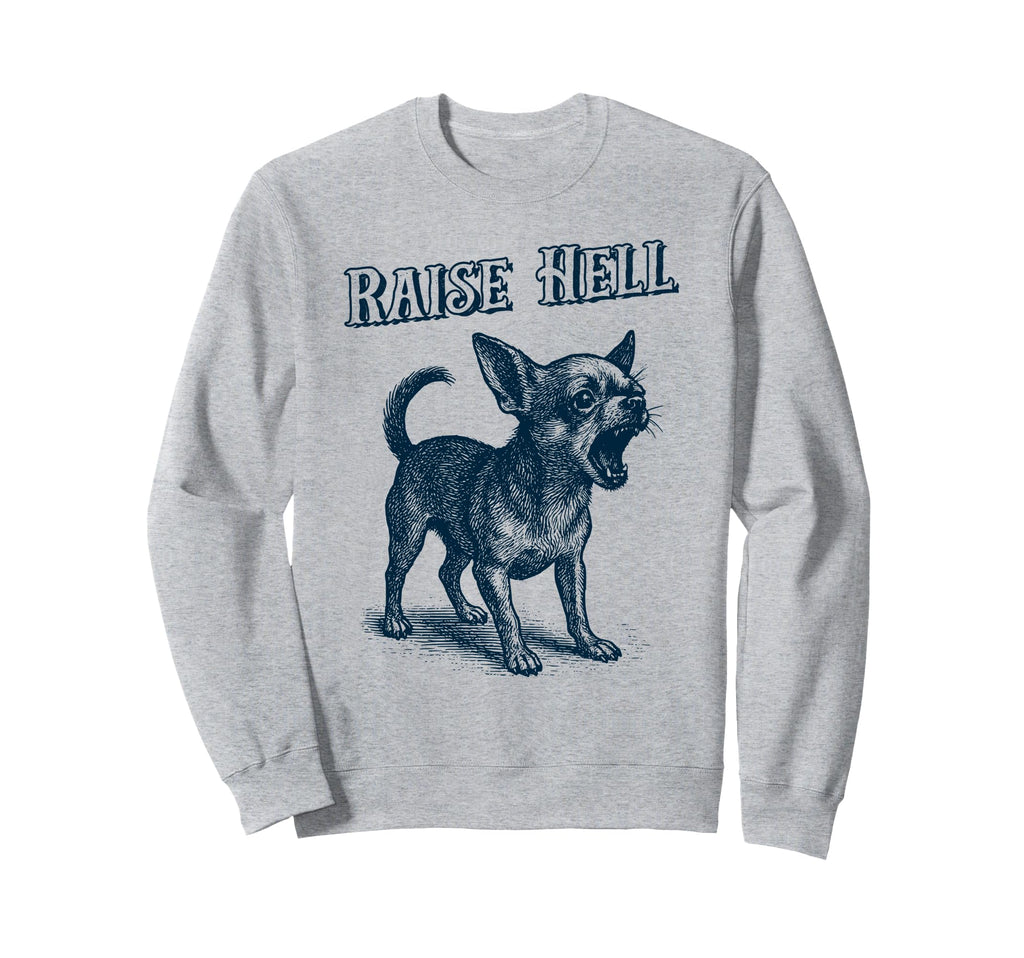 Chihuahua Raise Hell Barking Chihuahua Sweatshirt - Novelty Apparel Unisex - T-Shirt, Sweatshirt, Hoodie
