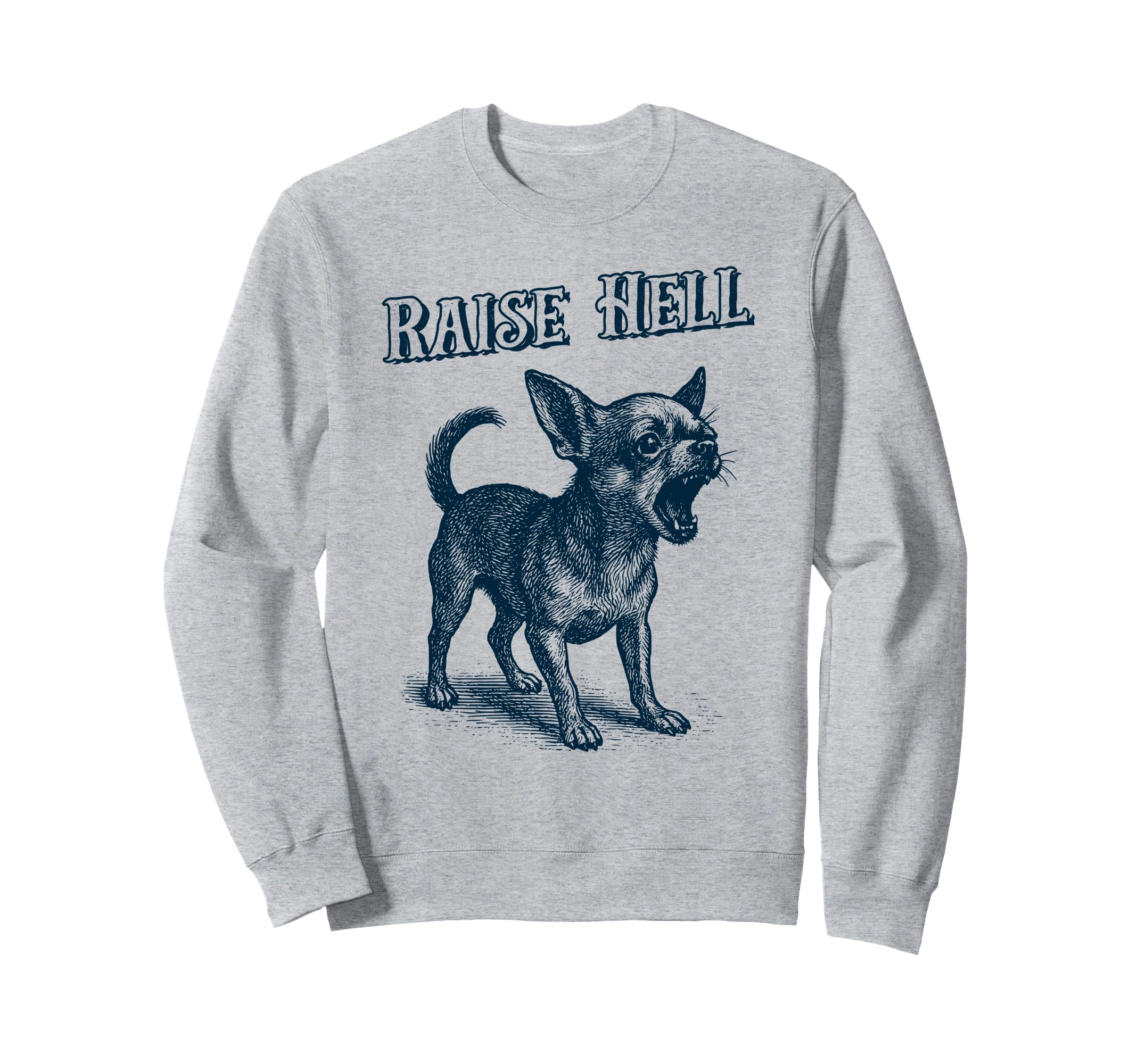 Chihuahua Raise Hell Barking Chihuahua Sweatshirt - Novelty Apparel Unisex - T-Shirt, Sweatshirt, Hoodie