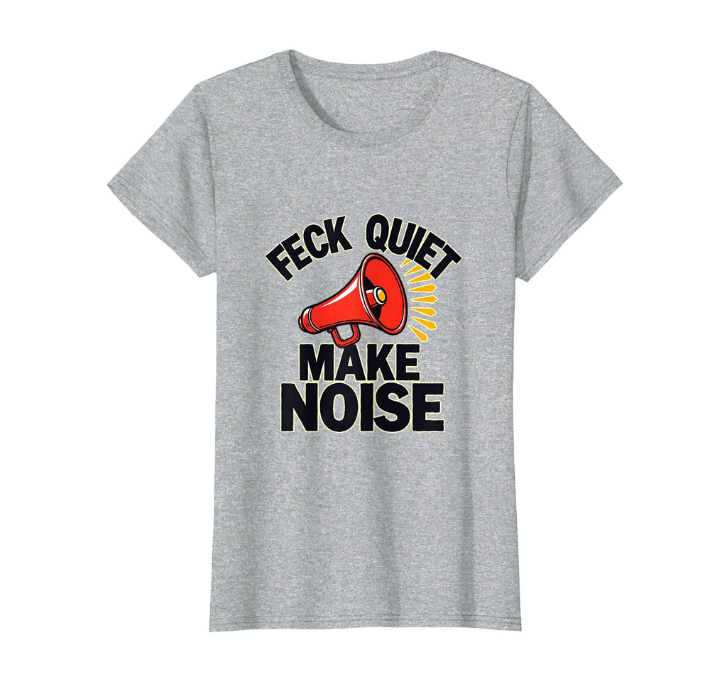 Feck Quiet Make Noise Bold Statement T-Shirt - Minimalist Print Men Women - T-Shirt, Sweatshirt, Hoodie