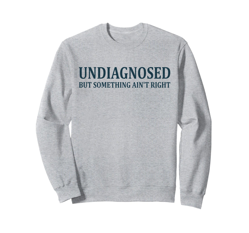 Undiagnosed But Something Aint Sweatshirt - Streetwear Style Men Women - T-Shirt, Sweatshirt, Hoodie