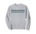 Undiagnosed But Something Aint Sweatshirt - Streetwear Style Men Women - T-Shirt, Sweatshirt, Hoodie