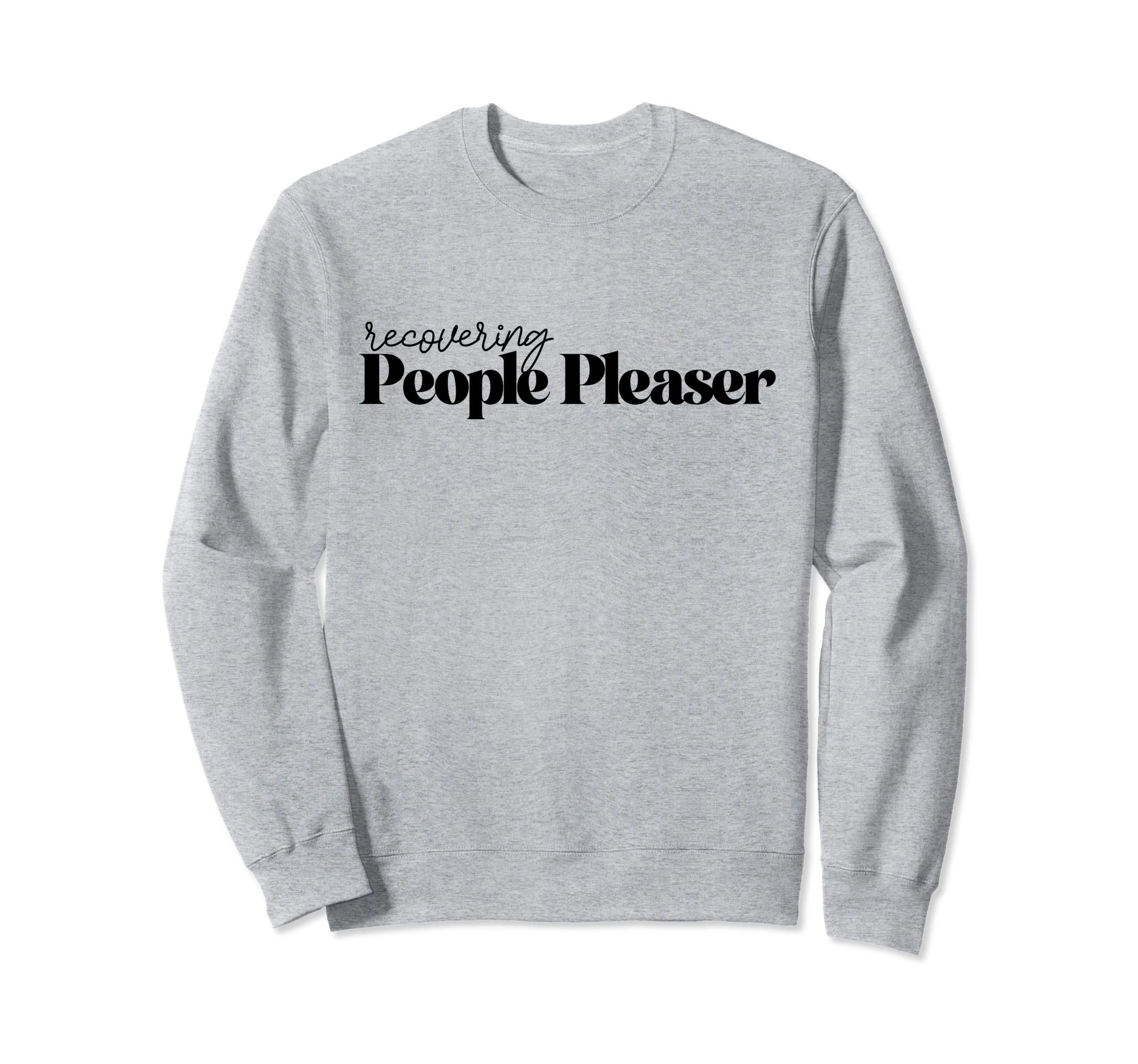 Recovering People Pleaser Sweatshirt - Casual Everyday Wear Men Women - T-Shirt, Sweatshirt, Hoodie