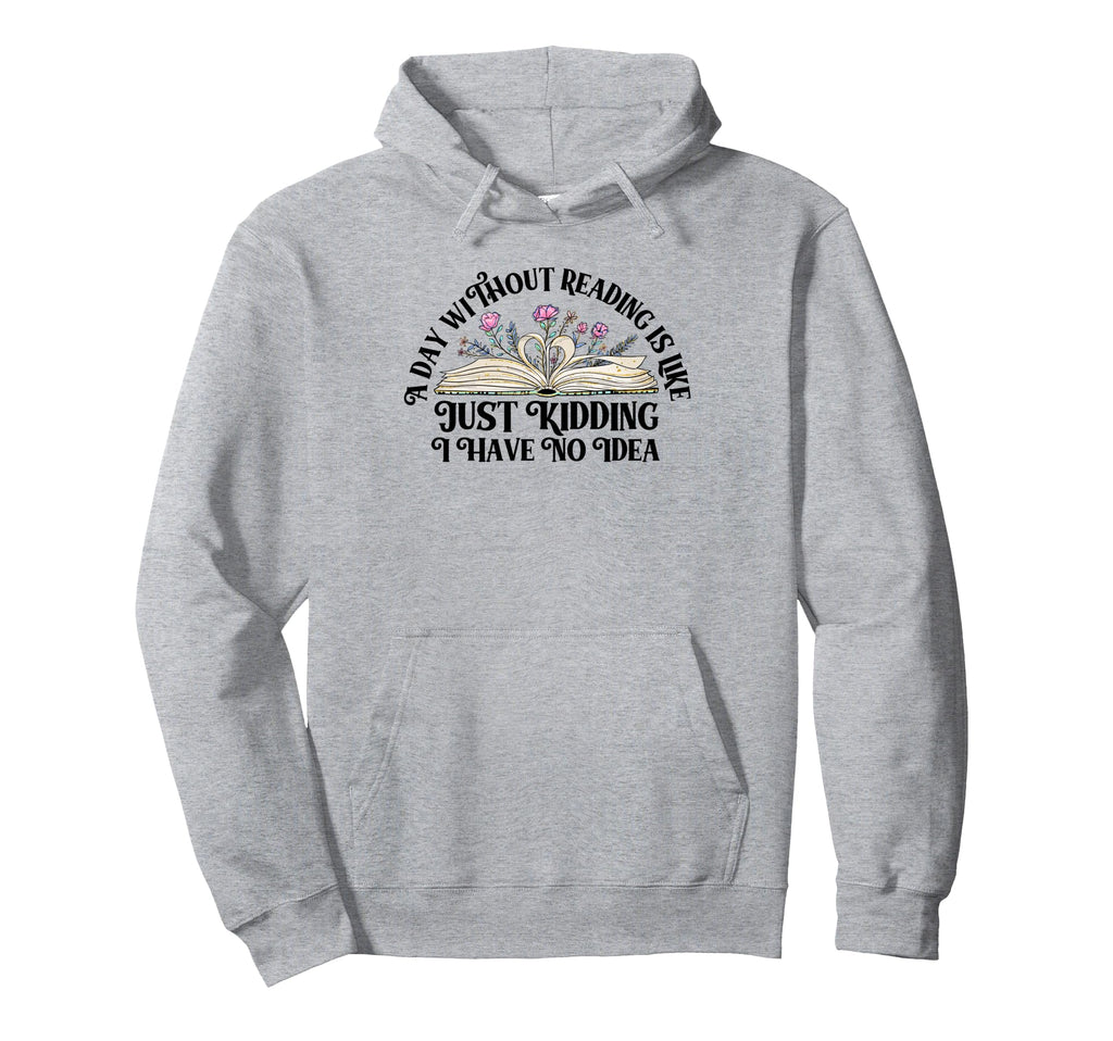 Day Without Reading Is Like Just Kidding I Hoodie - Trendy Graphic Unisex - T-Shirt, Sweatshirt, Hoodie