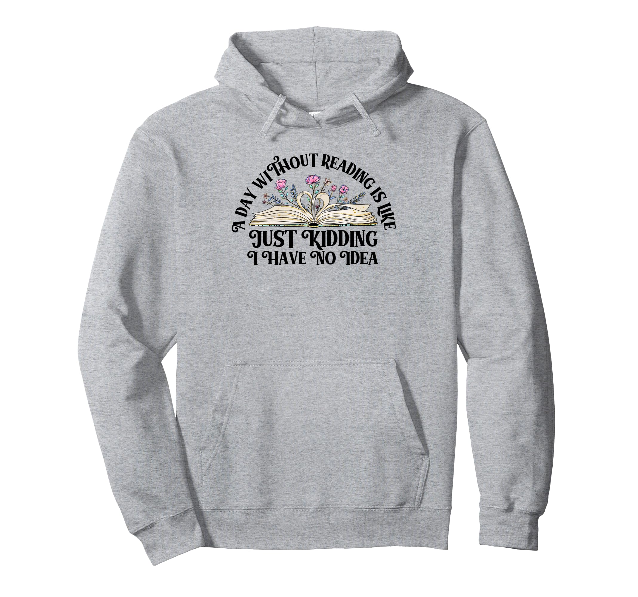 Day Without Reading Is Like Just Kidding I Hoodie - Trendy Graphic Unisex - T-Shirt, Sweatshirt, Hoodie