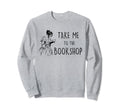 Take Me To Bookshop Library Reader Sweatshirt - Graphic Print Unisex - T-Shirt, Sweatshirt, Hoodie