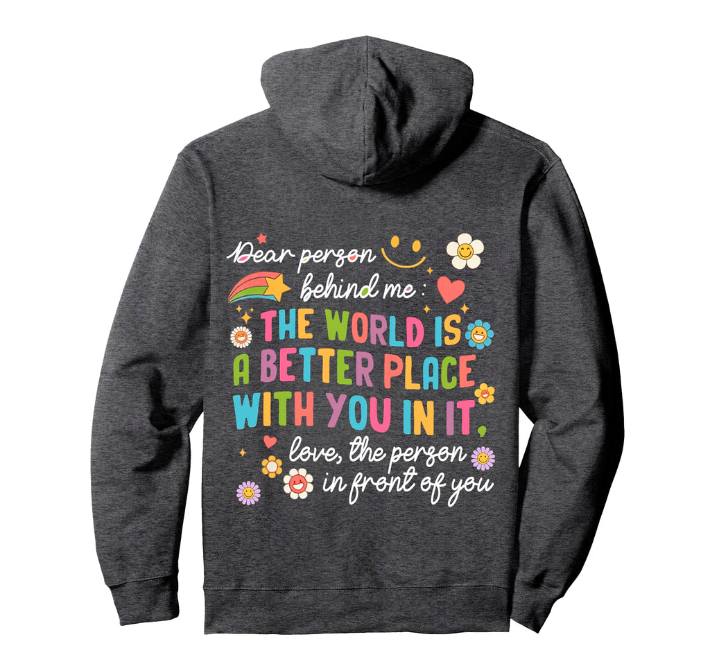 Dear Person Behind Me World Is Better Hoodie - Novelty Apparel Unisex - T-Shirt, Sweatshirt, Hoodie