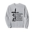 You Are Known Loved Worthy Chosen Sweatshirt - Unique Graphic Men Women - T-Shirt, Sweatshirt, Hoodie