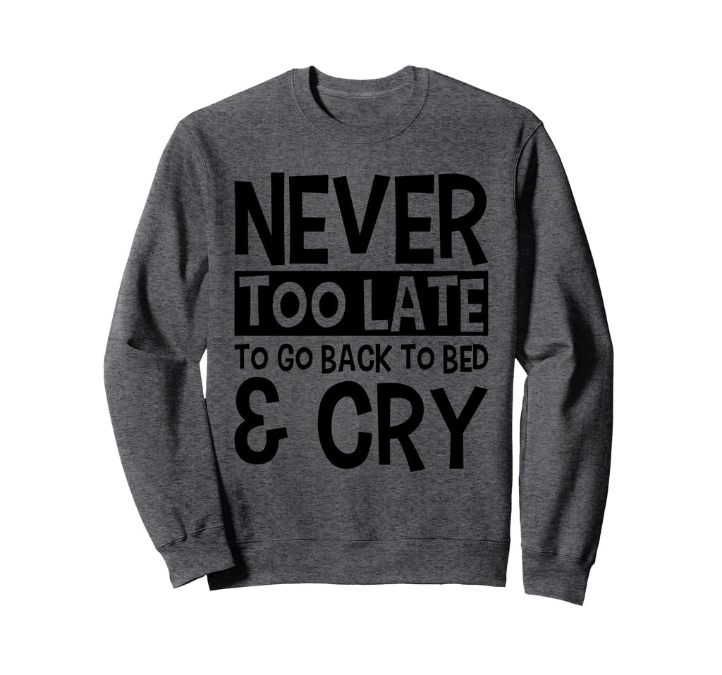 Never Too Late To Go Back To Bed Cry Sweatshirt - Streetwear Style Unisex - T-Shirt, Sweatshirt, Hoodie