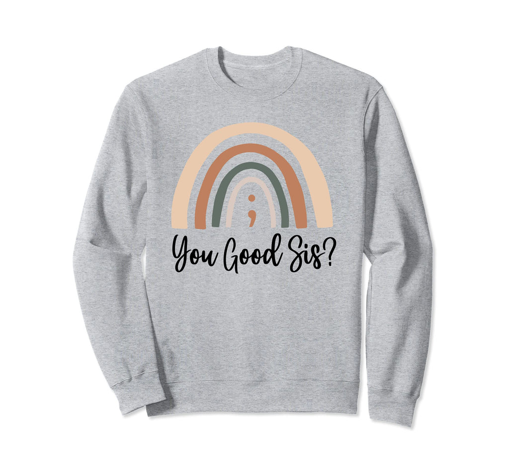 You Good Sis Semicolon Mental Health Sweatshirt - Graphic Print Men Women - T-Shirt, Sweatshirt, Hoodie