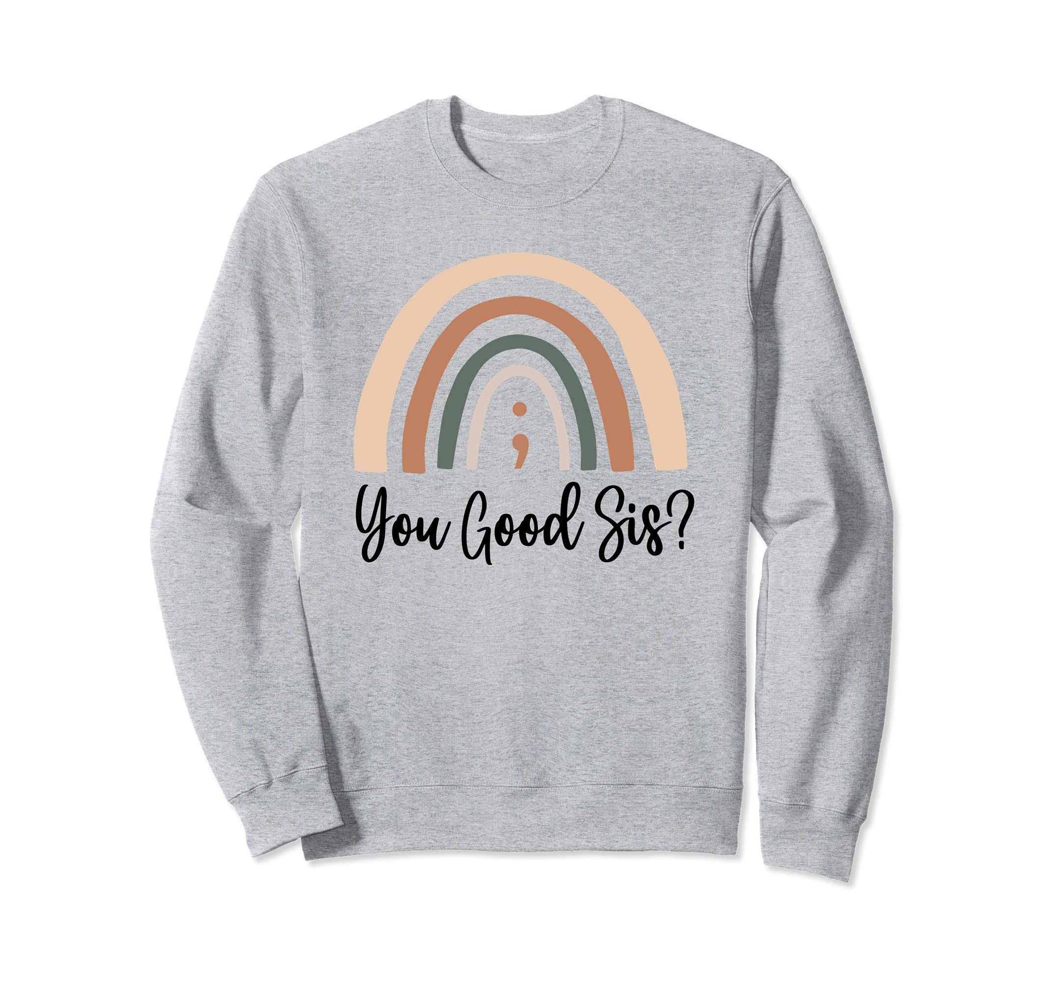 You Good Sis Semicolon Mental Health Sweatshirt - Graphic Print Men Women - T-Shirt, Sweatshirt, Hoodie