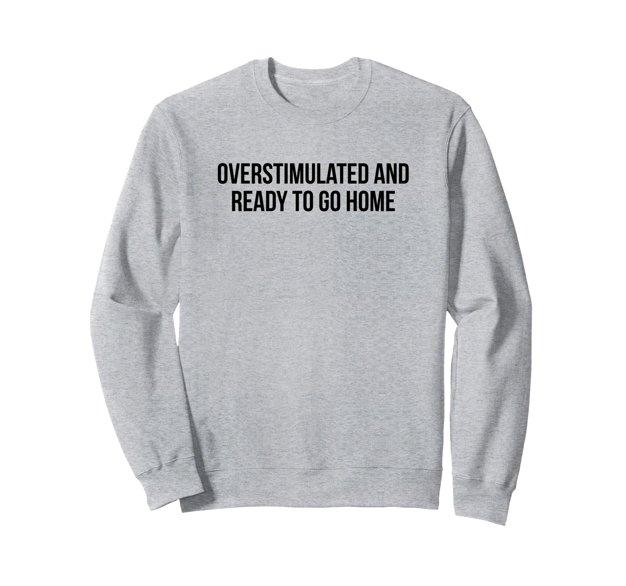 Overstimulated And Ready To Go Home Sweatshirt - Minimalist Print Unisex - T-Shirt, Sweatshirt, Hoodie