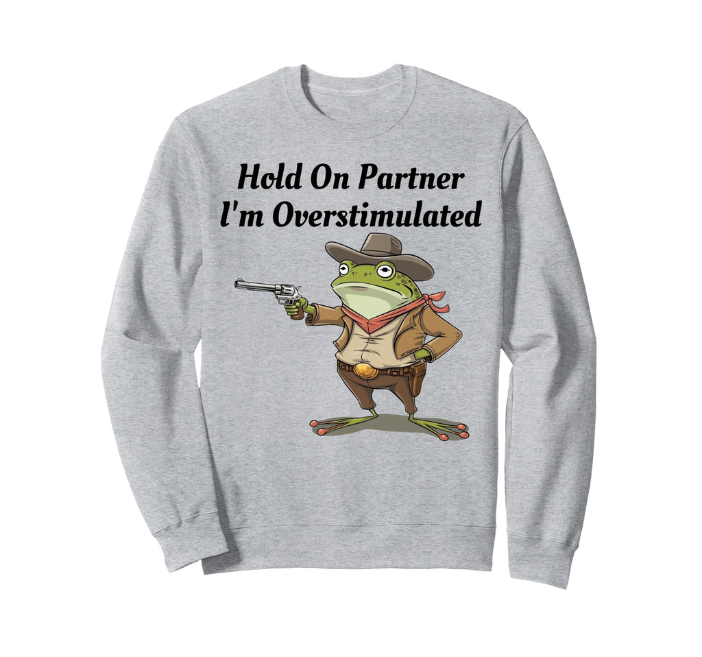 Hold Partner Im Overstimulated Sweatshirt - Fun Novelty Design Unisex - T-Shirt, Sweatshirt, Hoodie