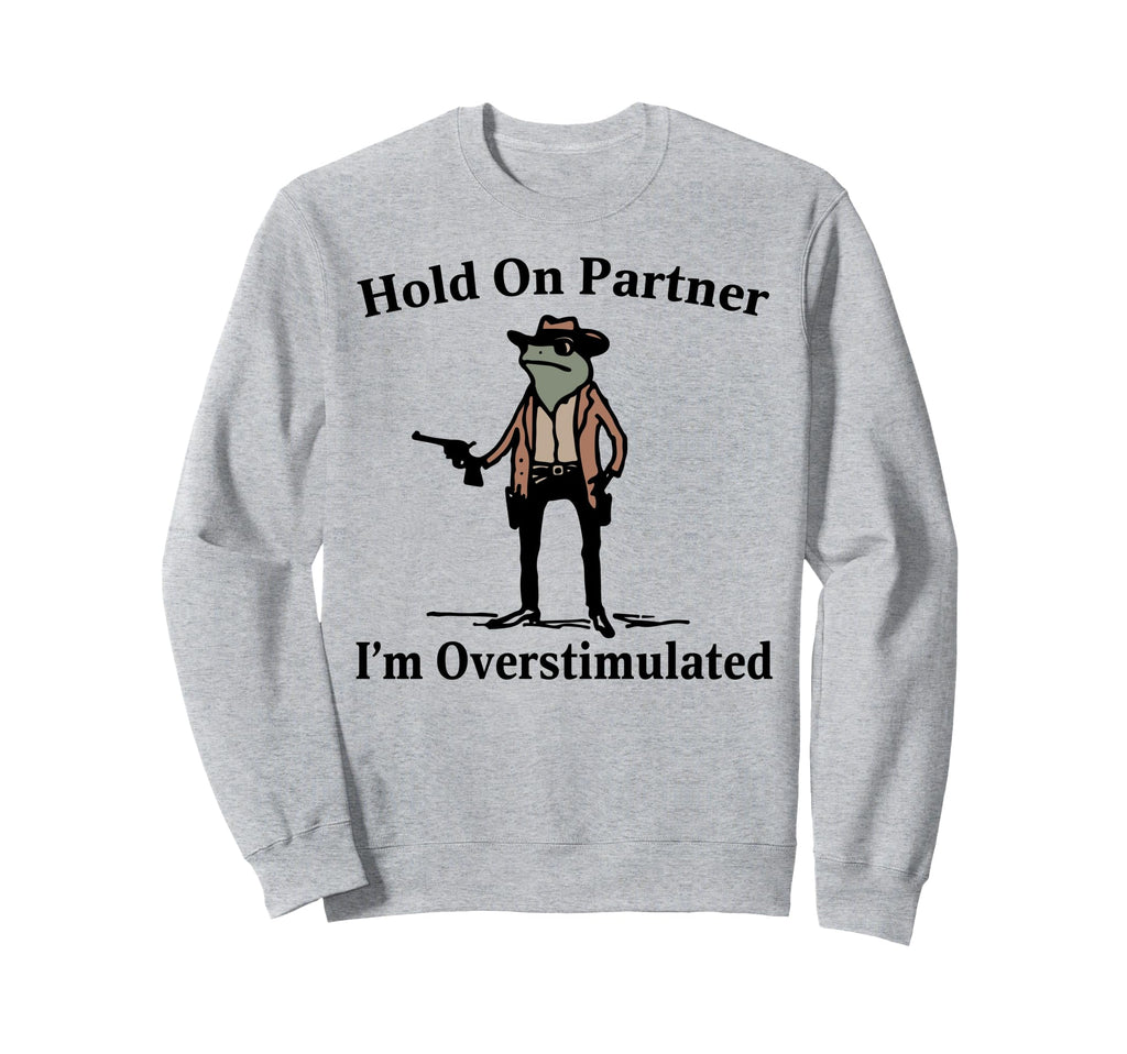 Hold Partner Im Overstimulated Sweatshirt - Casual Everyday Wear Unisex - T-Shirt, Sweatshirt, Hoodie