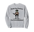 Hold Partner Im Overstimulated Sweatshirt - Casual Everyday Wear Unisex - T-Shirt, Sweatshirt, Hoodie