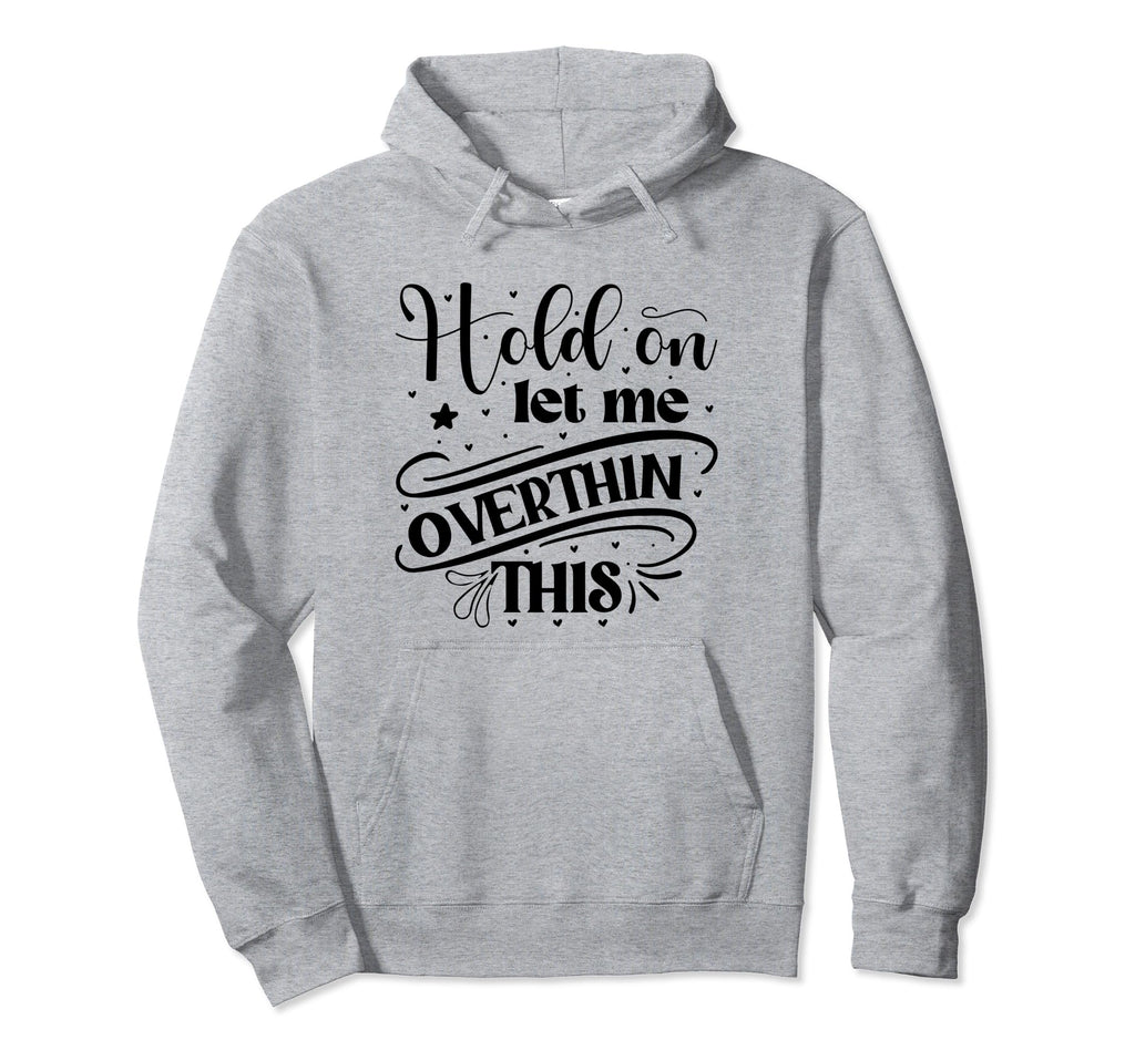 Funny Overthinker Hold Let Me Hoodie - Custom Art Print Men Women - T-Shirt, Sweatshirt, Hoodie