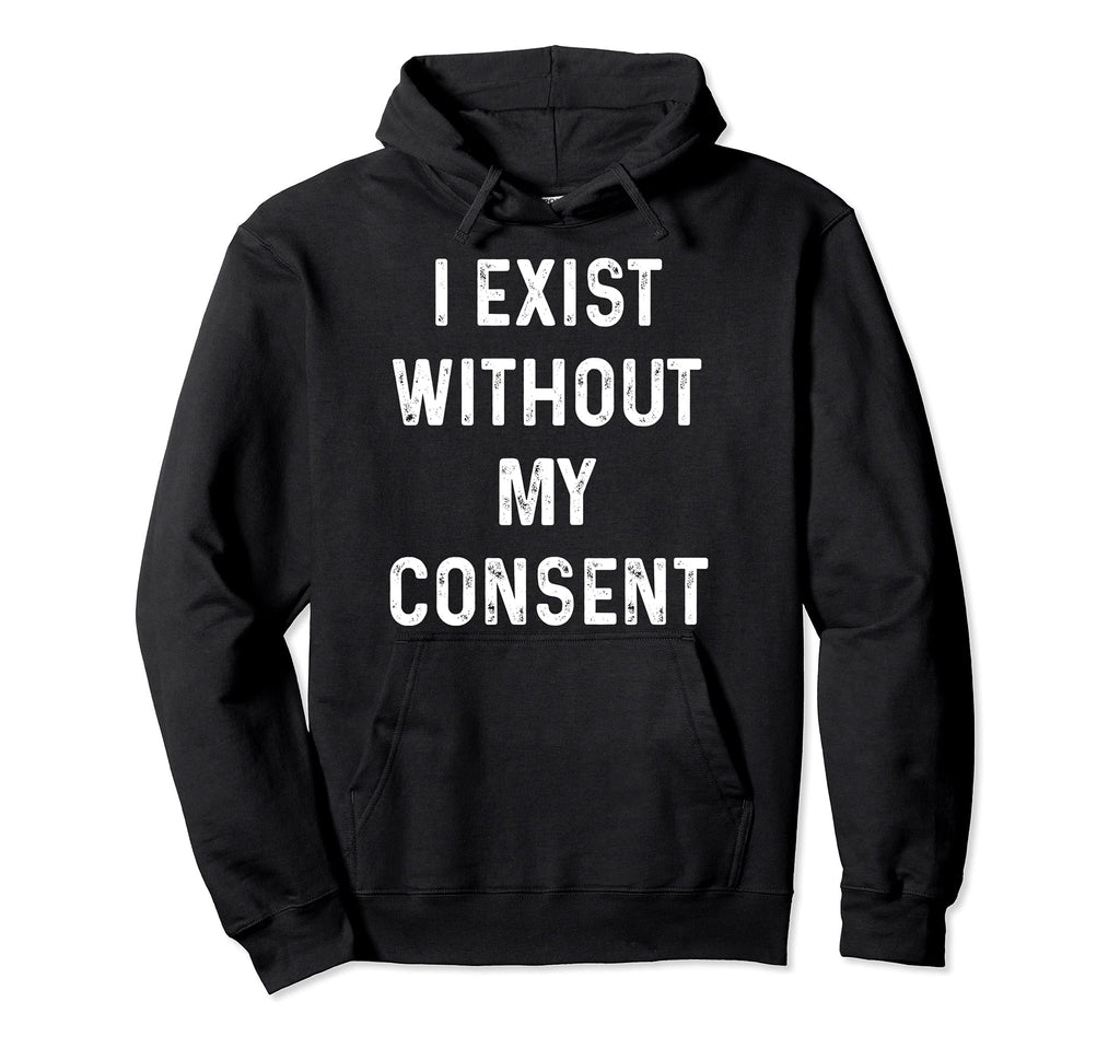 Funny I Exist Without My Consent Hoodie - Graphic Print Men Women - T-Shirt, Sweatshirt, Hoodie