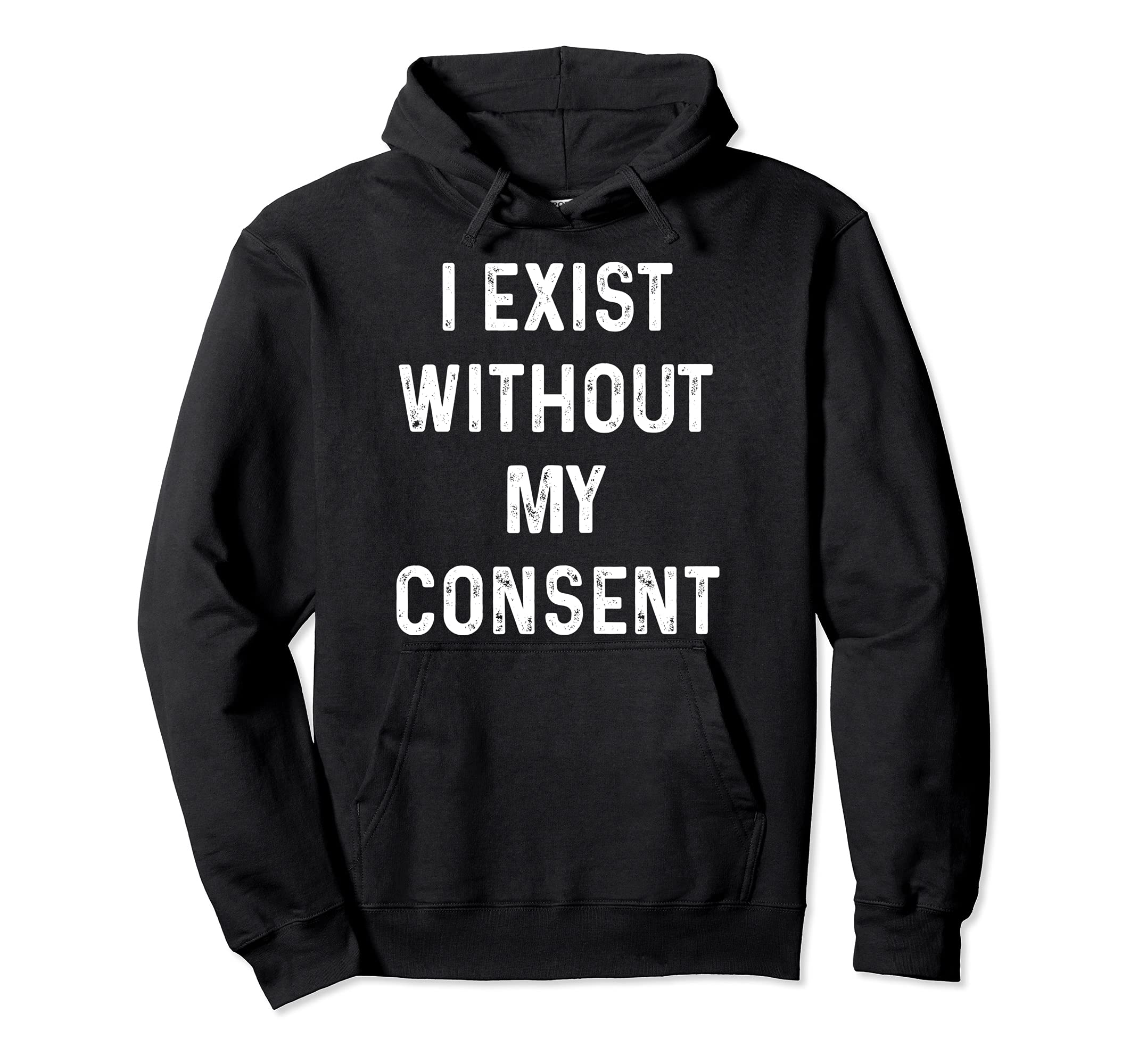 Funny I Exist Without My Consent Hoodie - Graphic Print Men Women - T-Shirt, Sweatshirt, Hoodie