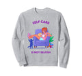 Self Care Is Not Selfish Mental Sweatshirt - Graphic Print Men Women - T-Shirt, Sweatshirt, Hoodie