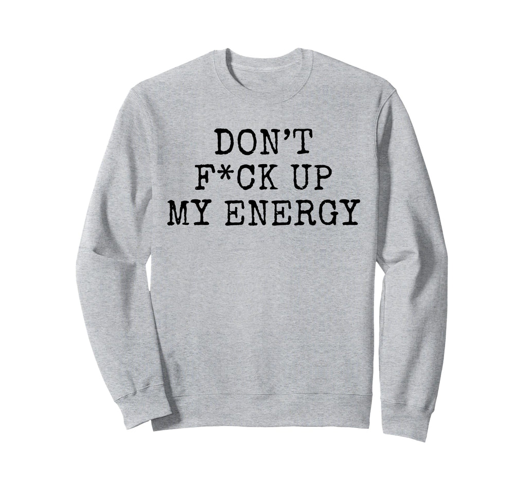 Dont Fck Up My Energy Dont Mess My Sweatshirt - Trendy Graphic Men Women - T-Shirt, Sweatshirt, Hoodie