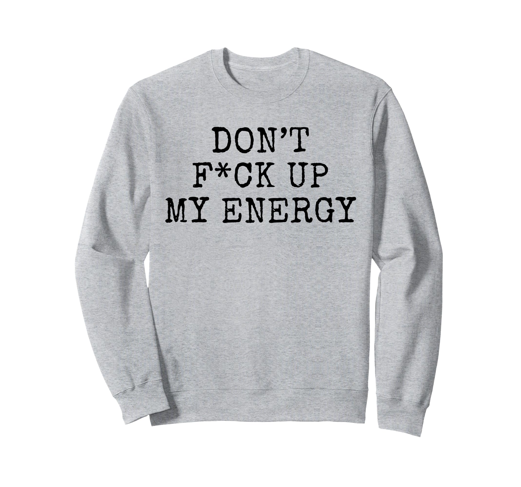 Dont Fck Up My Energy Dont Mess My Sweatshirt - Trendy Graphic Men Women - T-Shirt, Sweatshirt, Hoodie
