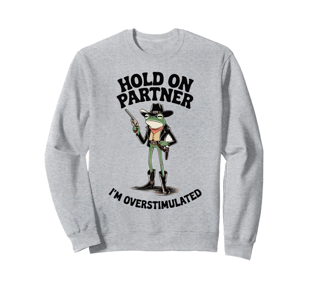 Hold Partner Im Overstimulated Sweatshirt - Fun Novelty Design Unisex - T-Shirt, Sweatshirt, Hoodie