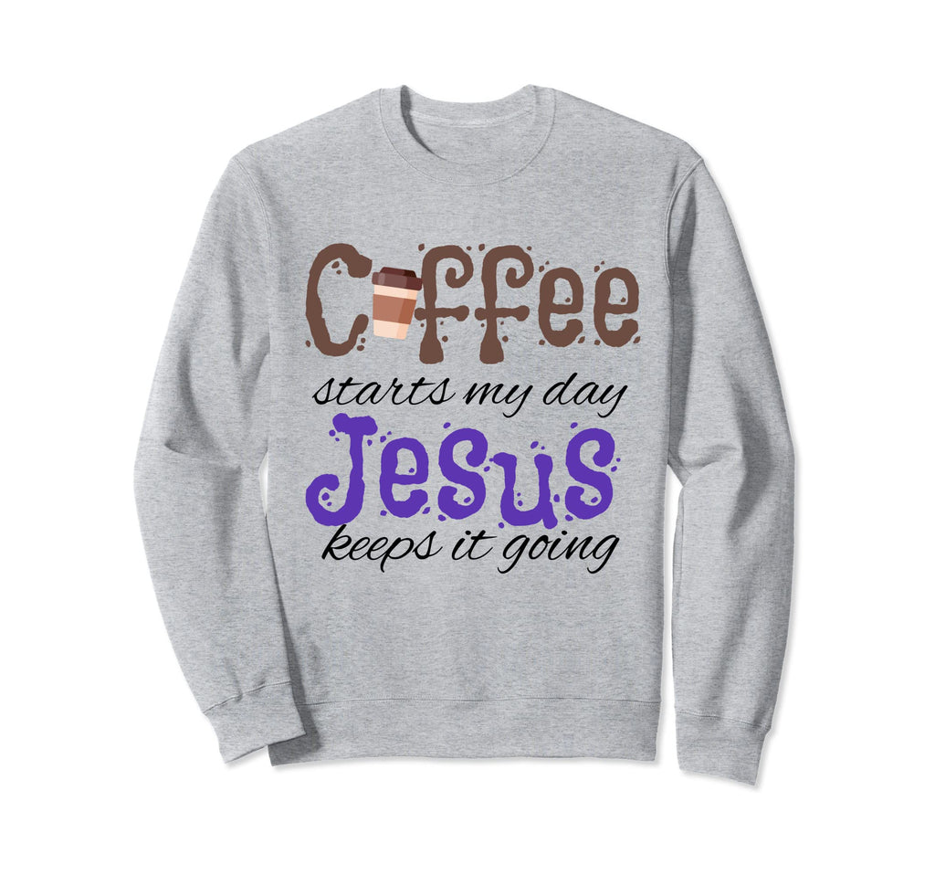 Coffee Starts My Day Jesus Keeps Sweatshirt - Fun Novelty Design Men Women - T-Shirt, Sweatshirt, Hoodie