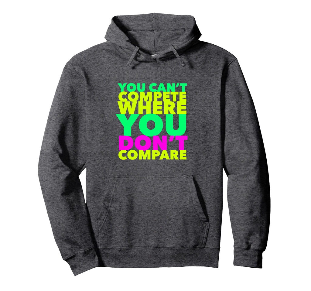 You Cant Compete Where You Dont Compare Hoodie - Streetwear Style Unisex - T-Shirt, Sweatshirt, Hoodie