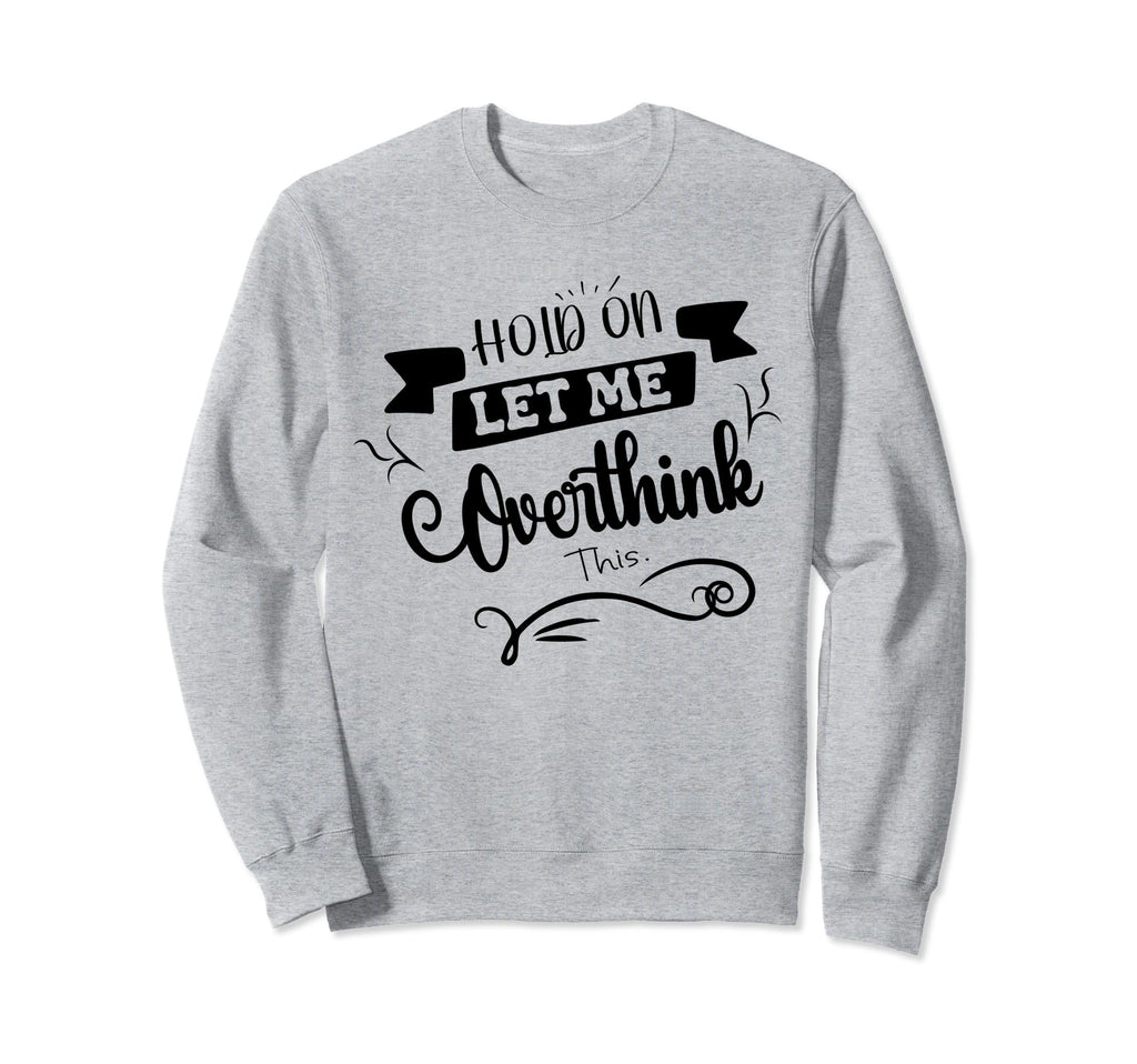 Funny Overthinker Hold Let Me Sweatshirt - Custom Art Print Men Women - T-Shirt, Sweatshirt, Hoodie