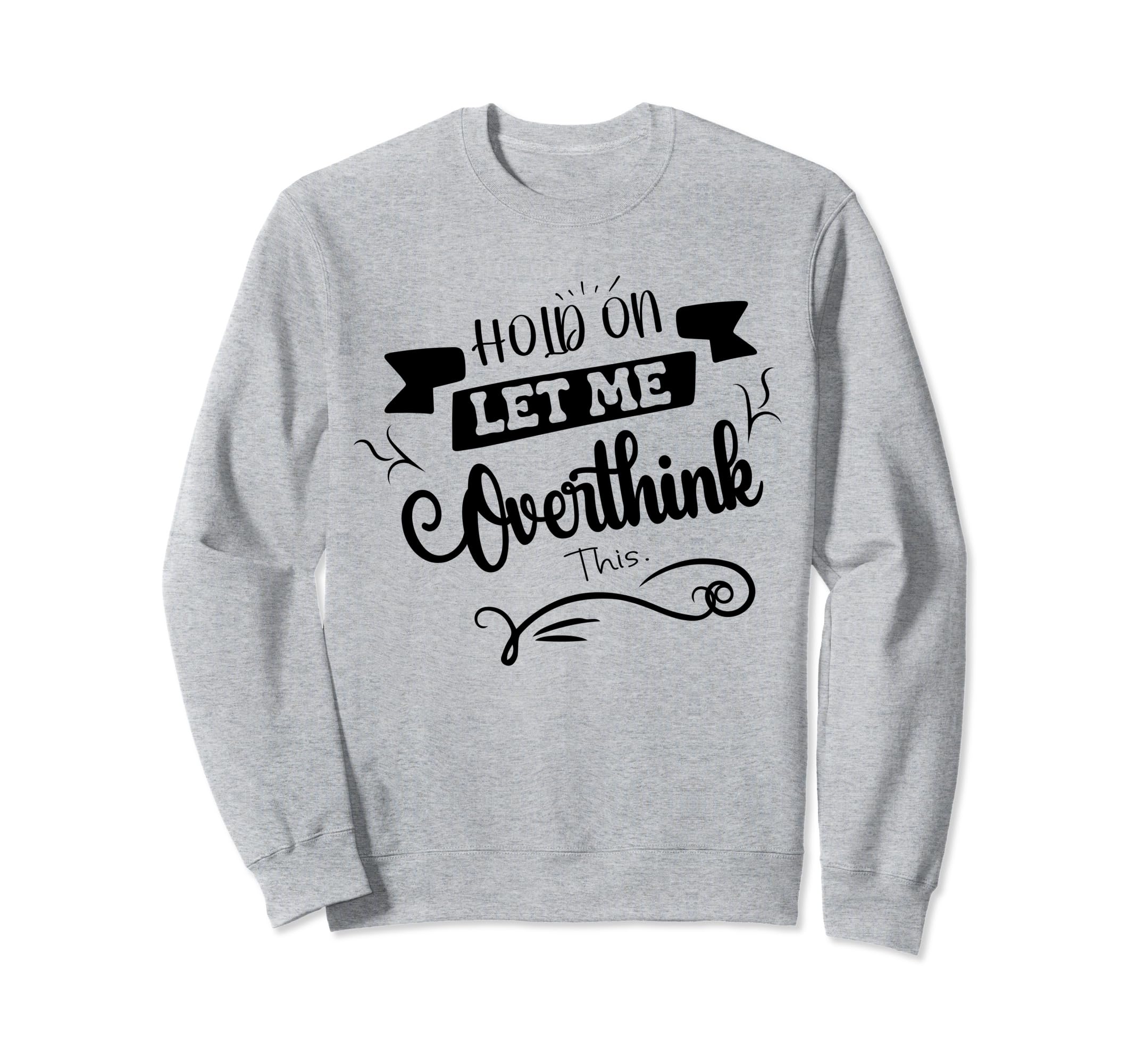 Funny Overthinker Hold Let Me Sweatshirt - Custom Art Print Men Women - T-Shirt, Sweatshirt, Hoodie