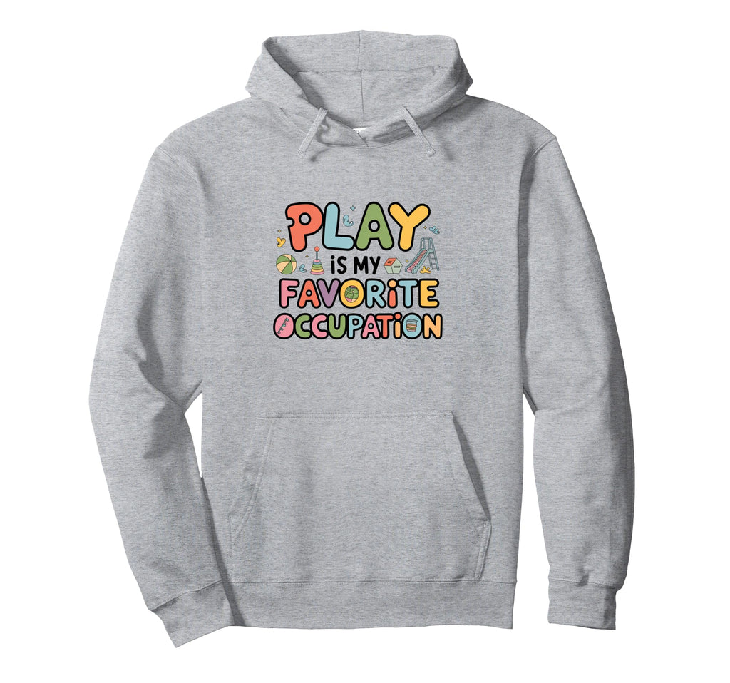 Occupational Therapy Play Is My Hoodie - Fun Novelty Design Men Women - T-Shirt, Sweatshirt, Hoodie