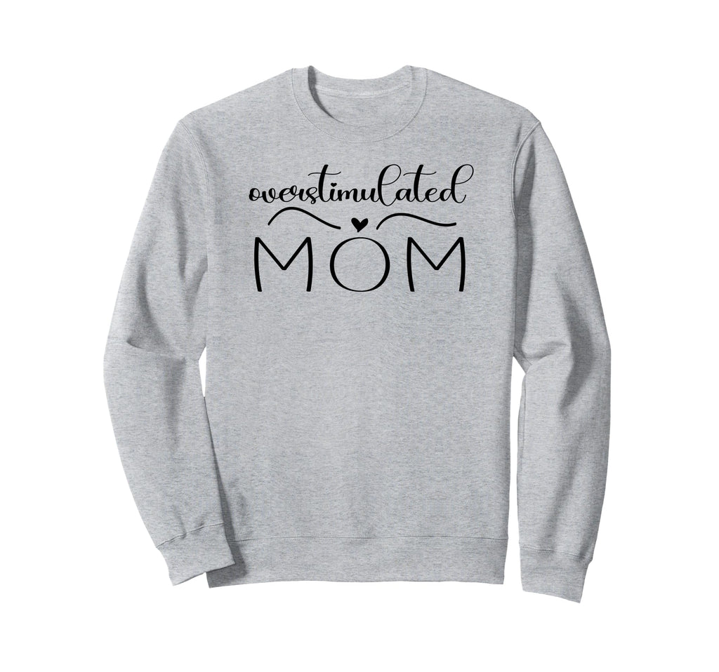Funny Mothers Day Overstimulated Mom Sweatshirt - Graphic Print Men Women - T-Shirt, Sweatshirt, Hoodie