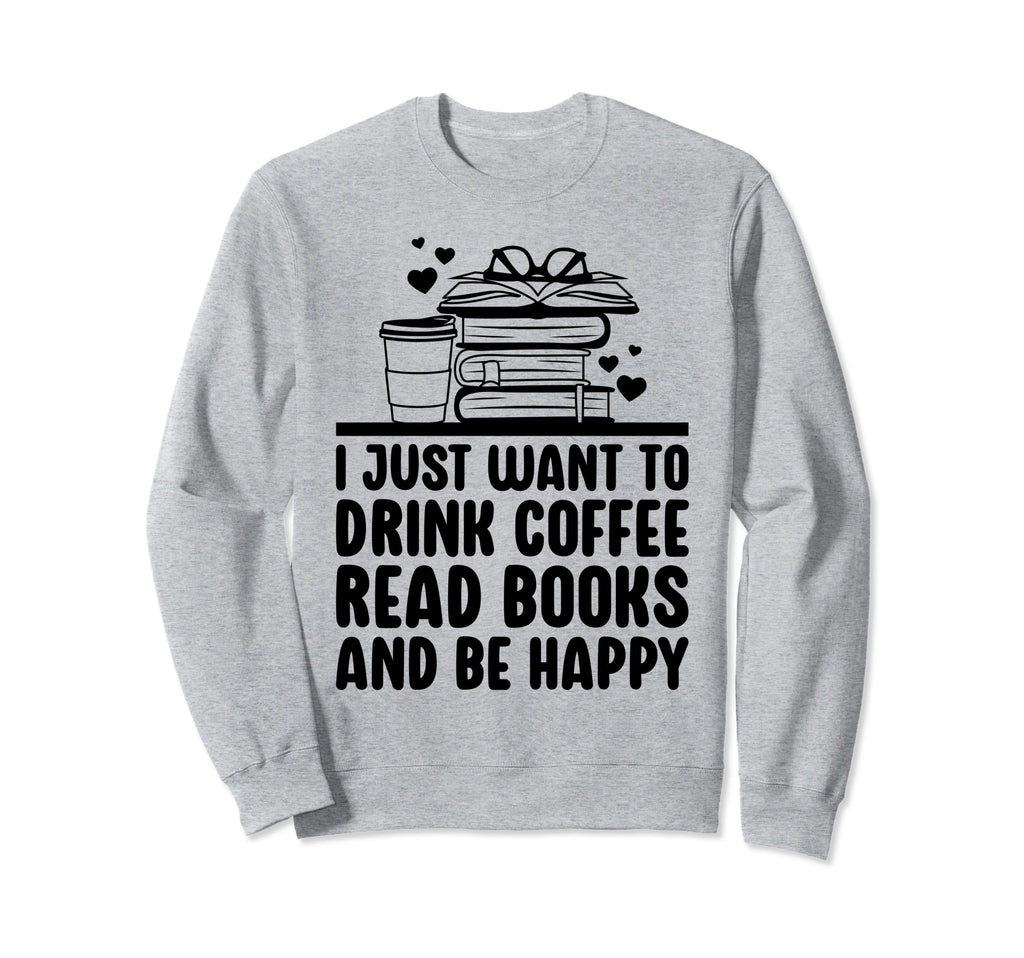 Just Want To Drink Coffee Read Books Sweatshirt - Graphic Print Men Women - T-Shirt, Sweatshirt, Hoodie