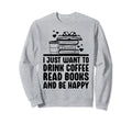 Just Want To Drink Coffee Read Books Sweatshirt - Graphic Print Men Women - T-Shirt, Sweatshirt, Hoodie