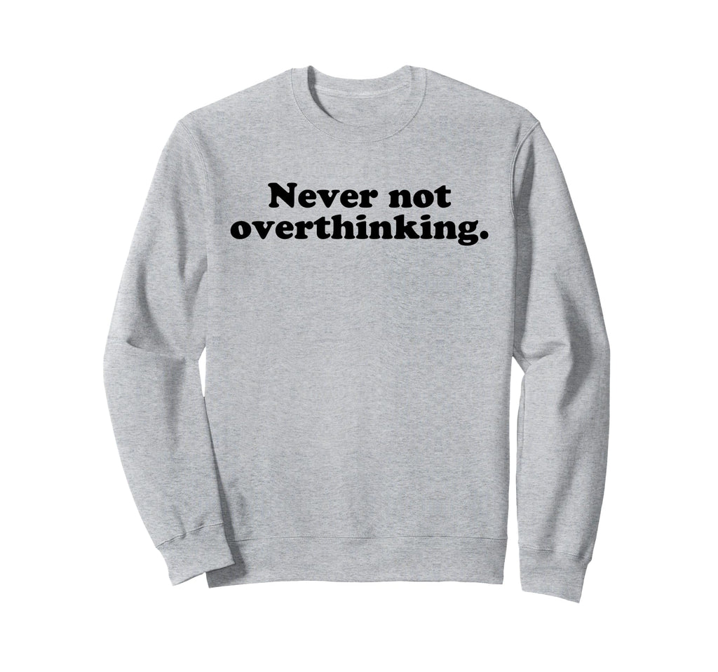 Never Not Overthinking Funny Sweatshirt - Unique Graphic for Adults - T-Shirt, Sweatshirt, Hoodie