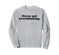 Never Not Overthinking Funny Sweatshirt - Unique Graphic for Adults - T-Shirt, Sweatshirt, Hoodie