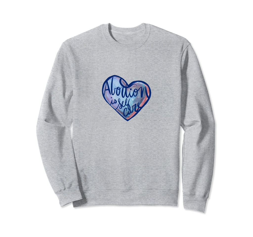 Abortion Is Self Care Sweatshirt - Unique Graphic Men Women - T-Shirt, Sweatshirt, Hoodie
