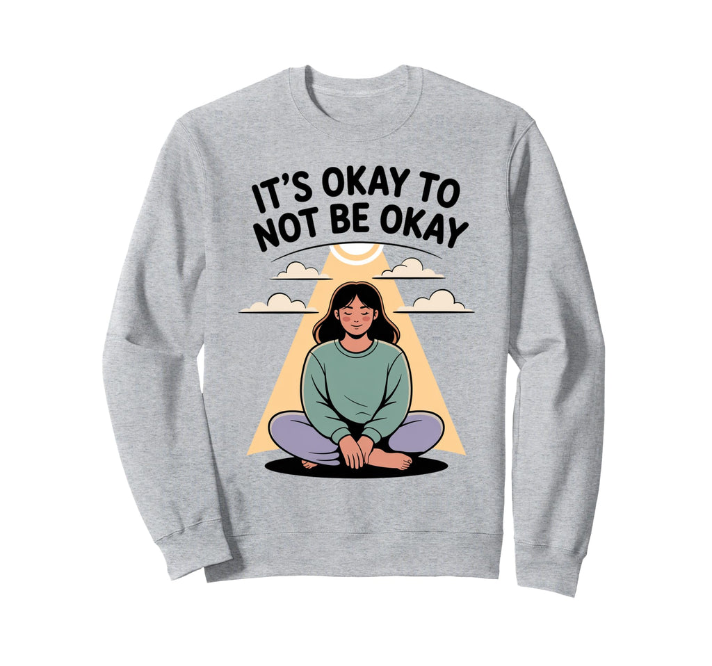 Its Okay To Not Be Okay Mental Sweatshirt - Casual Everyday Wear Unisex - T-Shirt, Sweatshirt, Hoodie