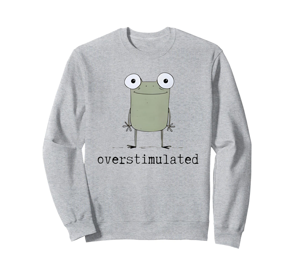 Frog Overstimulated Funny Sweatshirt - Trendy Graphic Unisex - T-Shirt, Sweatshirt, Hoodie