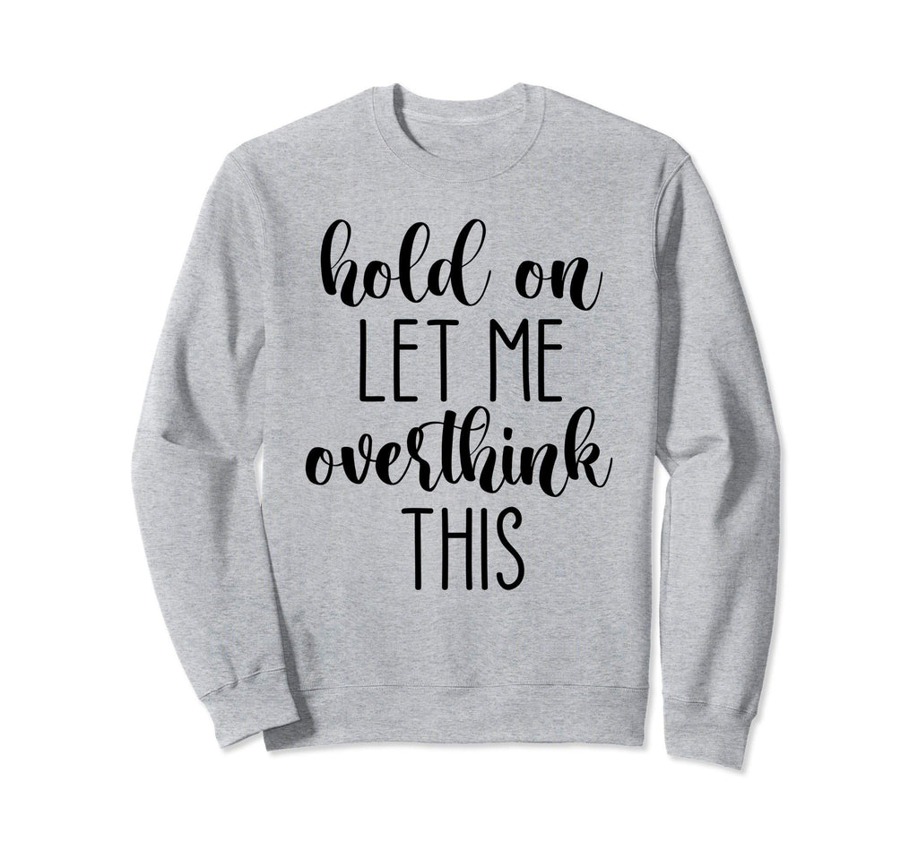Hold Let Me Overthink This Sweatshirt - Custom Art Print Men Women - T-Shirt, Sweatshirt, Hoodie