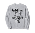 Hold Let Me Overthink This Sweatshirt - Custom Art Print Men Women - T-Shirt, Sweatshirt, Hoodie