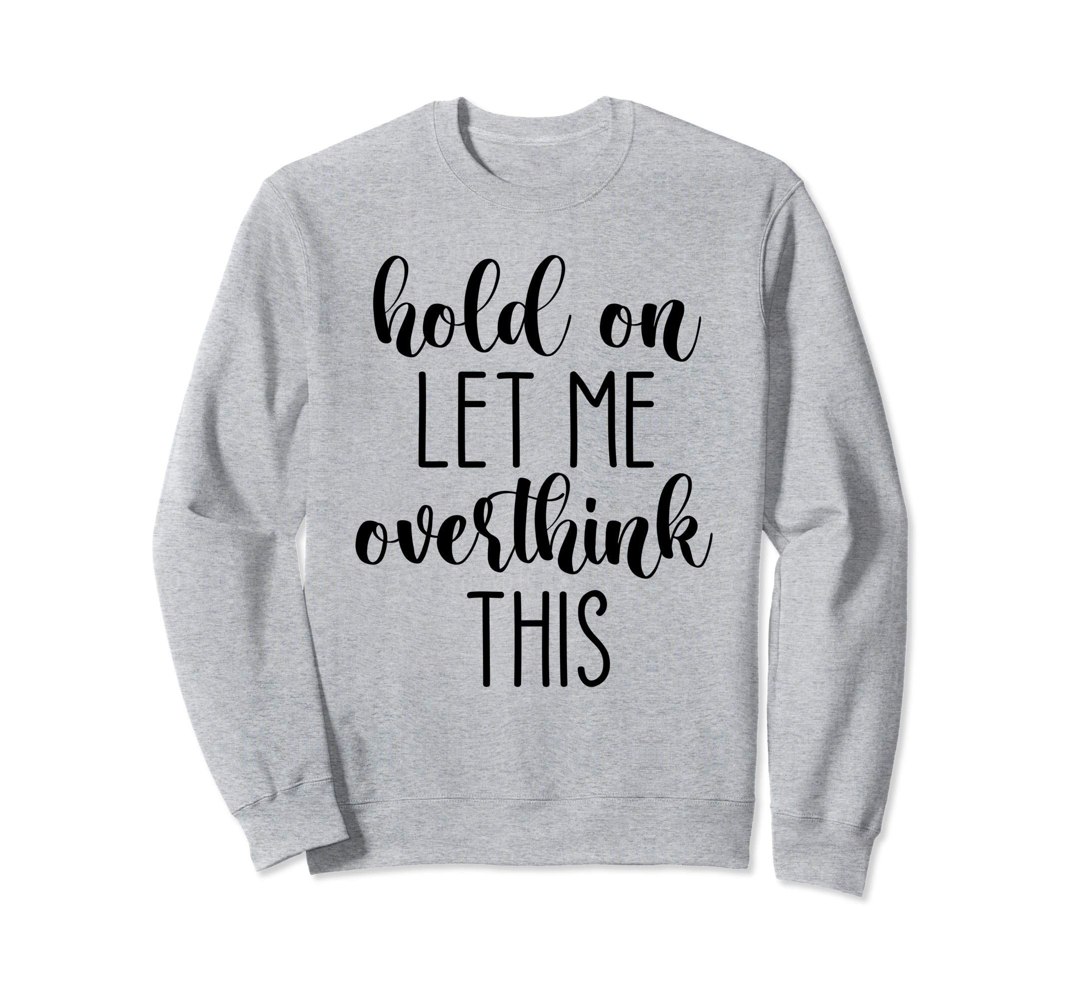 Hold Let Me Overthink This Sweatshirt - Custom Art Print Men Women - T-Shirt, Sweatshirt, Hoodie