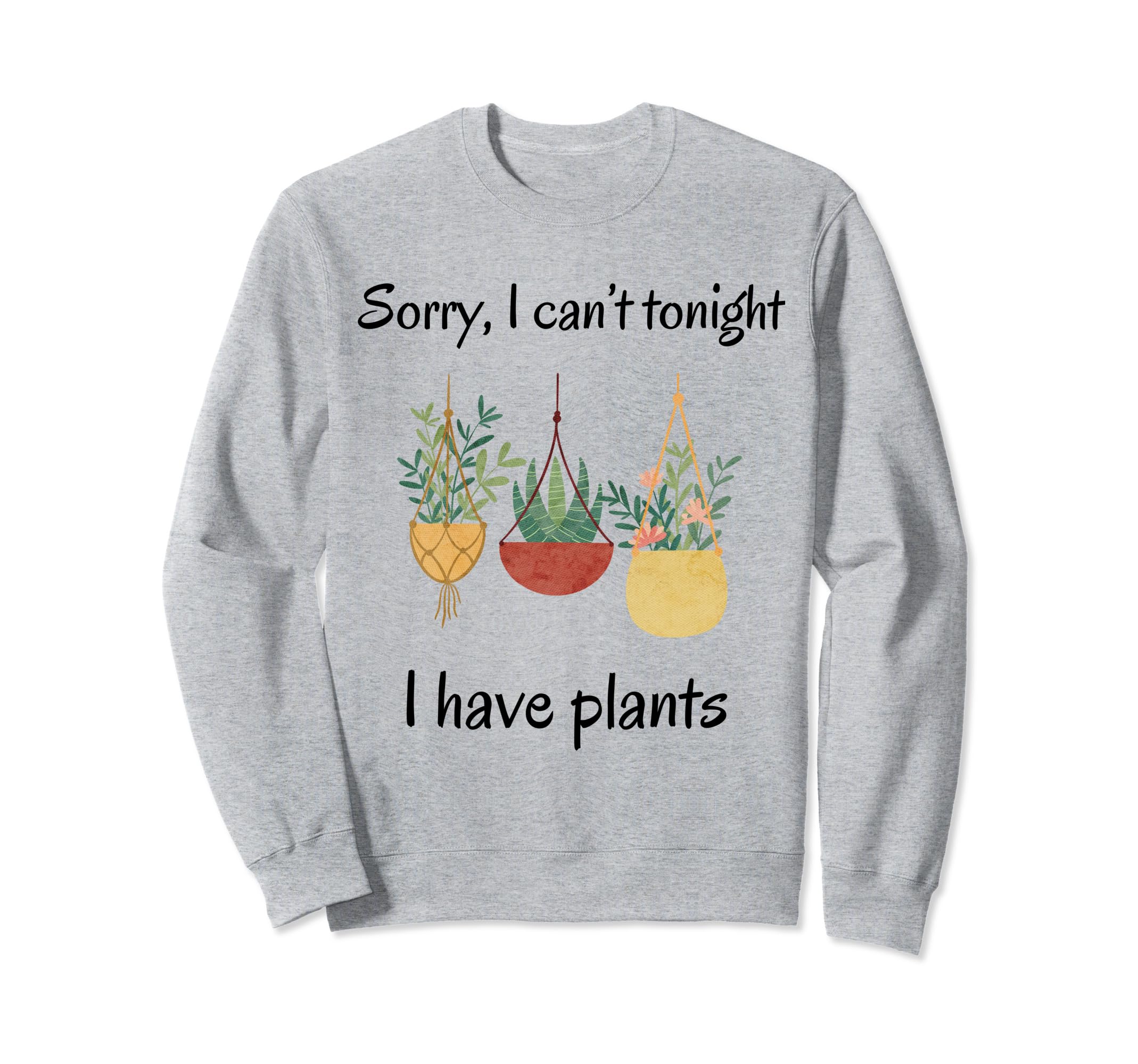 Sorry I Cant Tonight I Have Plants Sweatshirt - Unique Graphic Unisex - T-Shirt, Sweatshirt, Hoodie