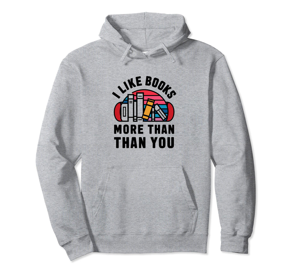 I Like Books More Than You Hoodie - Trendy Graphic Unisex - T-Shirt, Sweatshirt, Hoodie