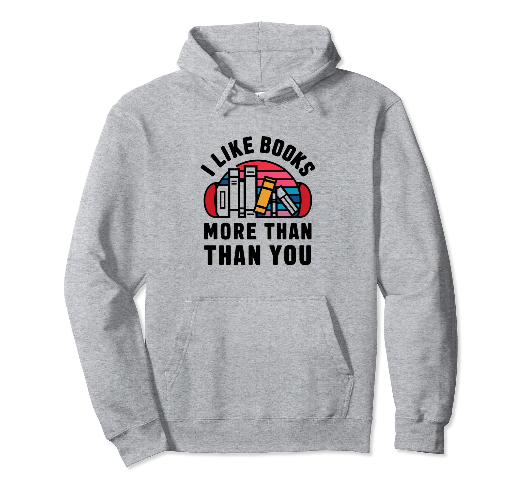 I Like Books More Than You Hoodie - Trendy Graphic Unisex - T-Shirt, Sweatshirt, Hoodie