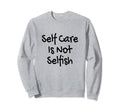 Self Care Is Not Selfish Womens Sweatshirt - Trendy Graphic Unisex - T-Shirt, Sweatshirt, Hoodie