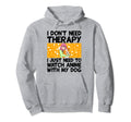I Dont Need Therapy I Just Need To Watch Hoodie - Novelty Apparel Unisex - T-Shirt, Sweatshirt, Hoodie