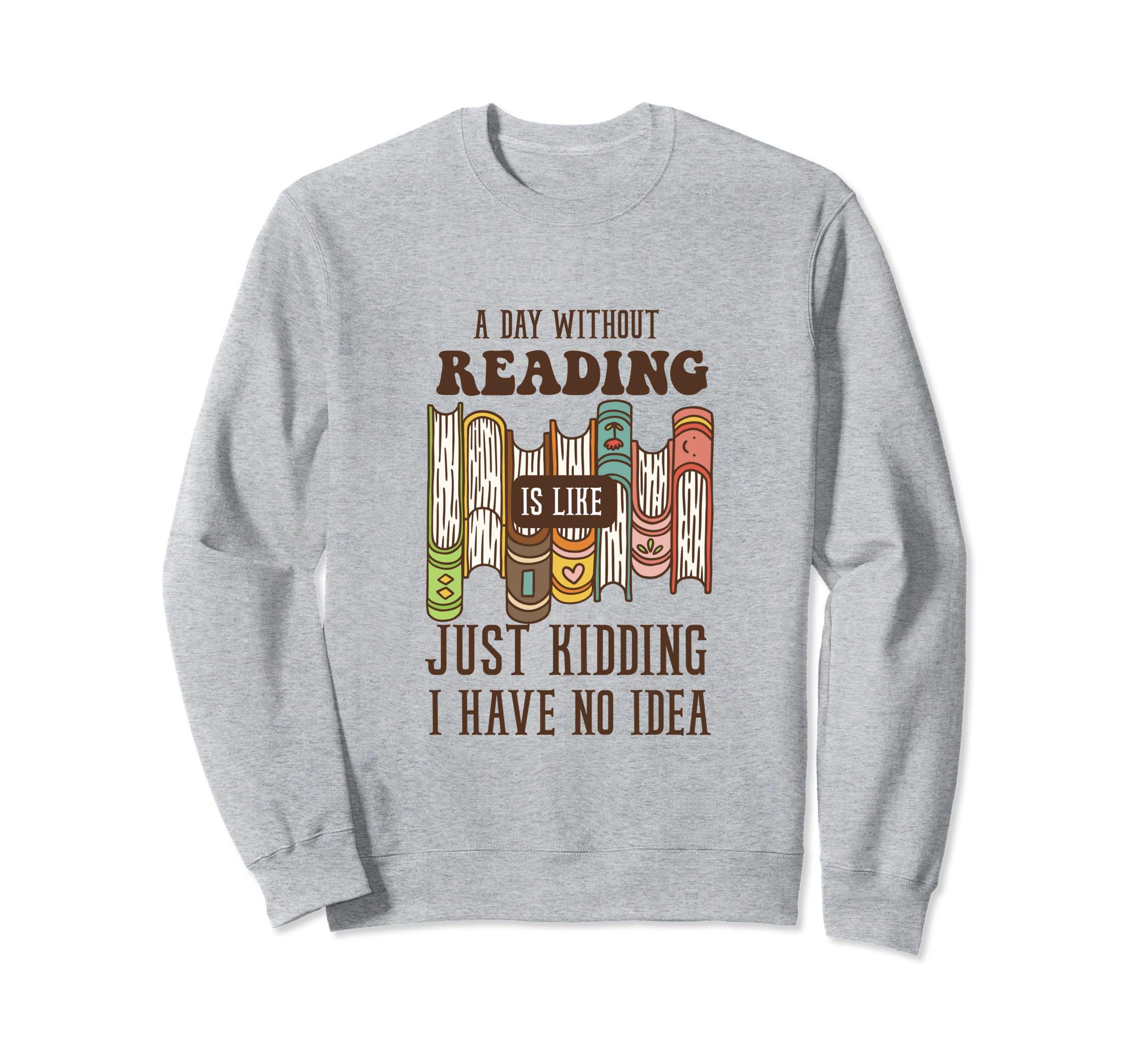 Day Without Reading Is Like Just Sweatshirt - Fun Novelty Design Men Women - T-Shirt, Sweatshirt, Hoodie
