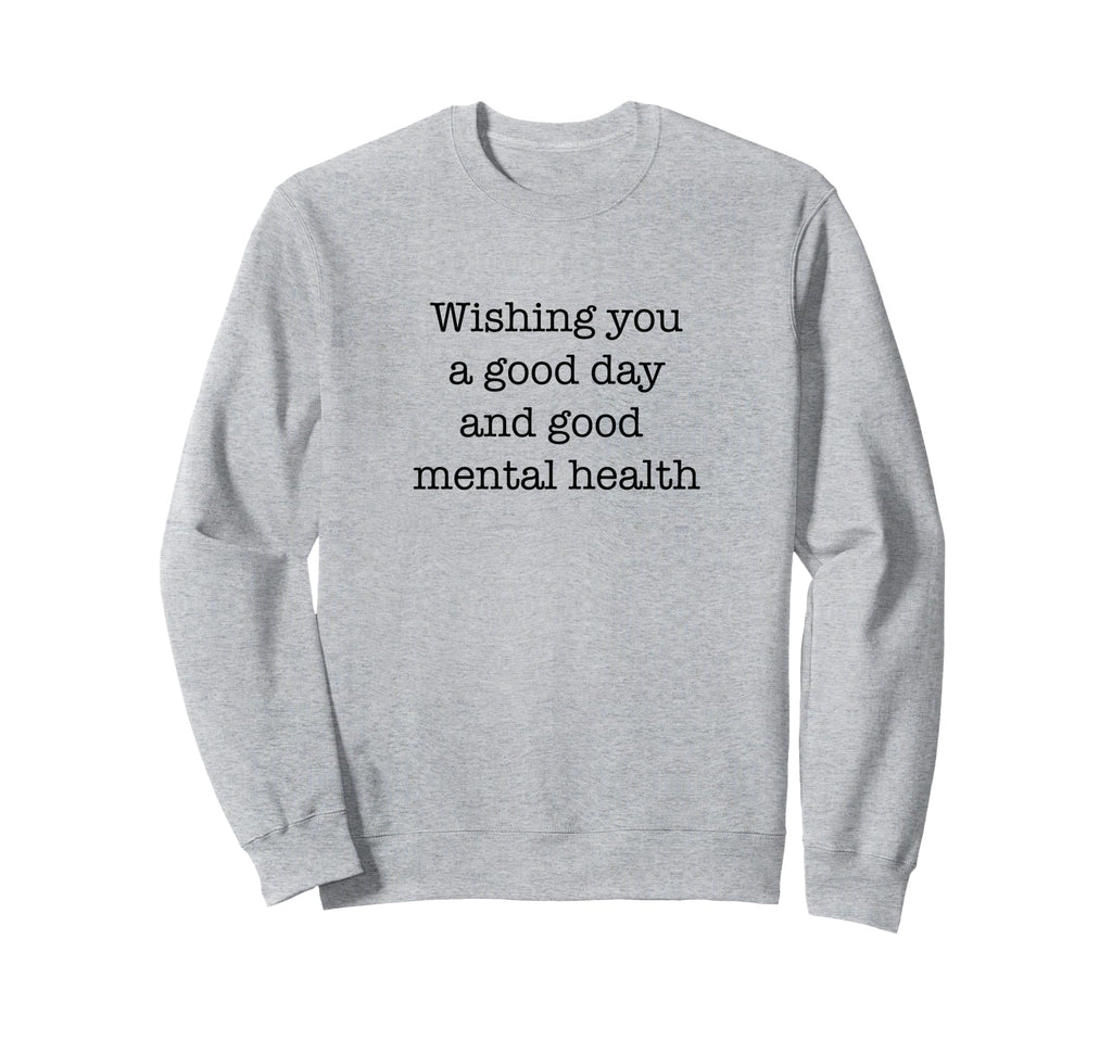 Wishing You Good Day And Good Mental Sweatshirt - Streetwear Style Unisex - T-Shirt, Sweatshirt, Hoodie